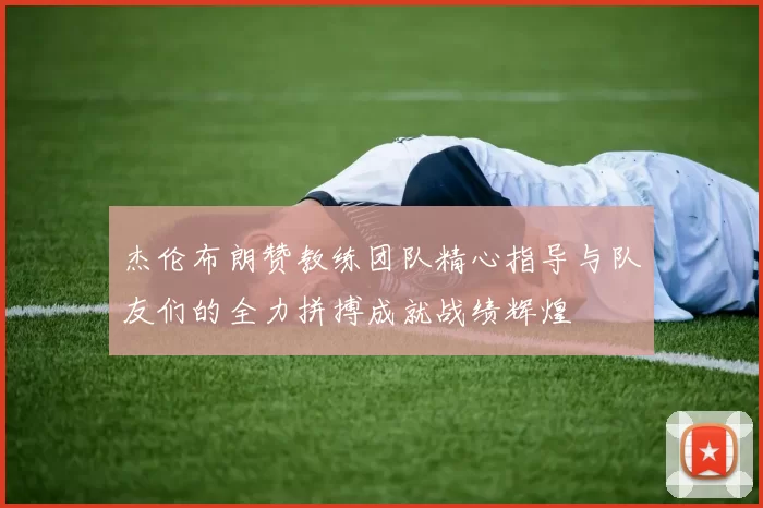 杰伦布朗赞教练团队精心指导与队友们的全力拼搏成就战绩辉煌