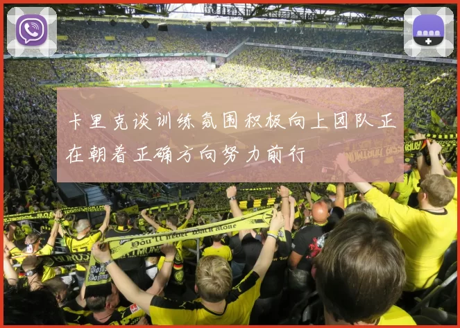 卡里克谈训练氛围积极向上团队正在朝着正确方向努力前行