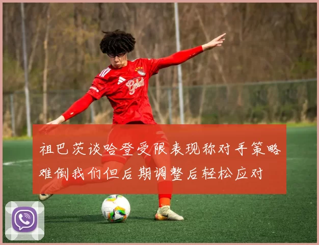祖巴茨谈哈登受限表现称对手策略难倒我们但后期调整后轻松应对