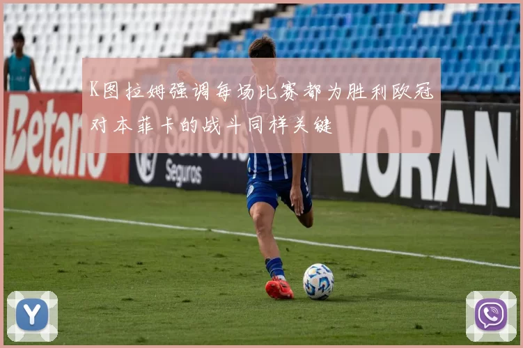 K图拉姆强调每场比赛都为胜利欧冠对本菲卡的战斗同样关键