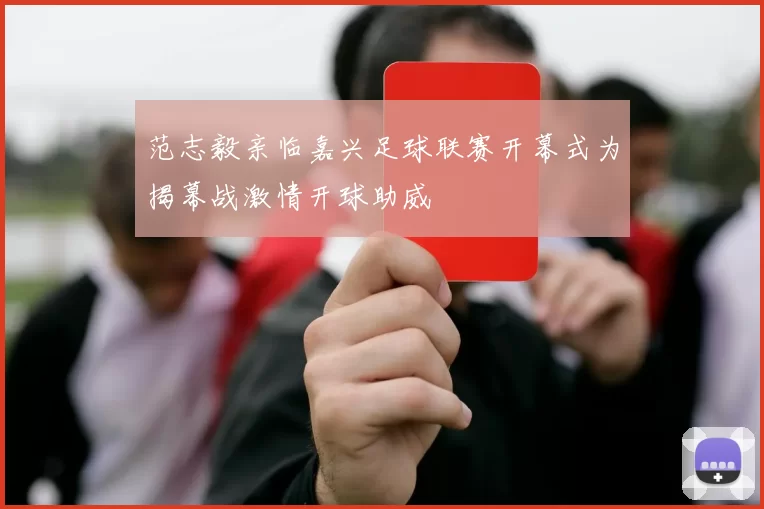 范志毅亲临嘉兴足球联赛开幕式为揭幕战激情开球助威